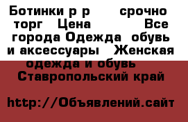 Ботинки р-р 39 , срочно, торг › Цена ­ 4 000 - Все города Одежда, обувь и аксессуары » Женская одежда и обувь   . Ставропольский край
